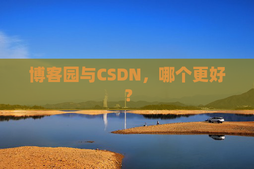博客园与CSDN，哪个更好？